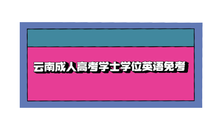 云南成人高考學(xué)士學(xué)位英語免考
