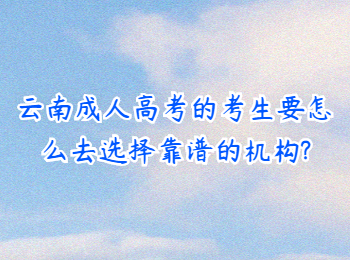云南成人高考網(wǎng) 云南成考選擇靠譜的機構(gòu)