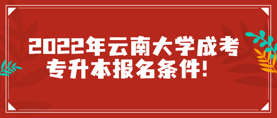 2022年云南大學(xué)成考專升本報(bào)名條件！