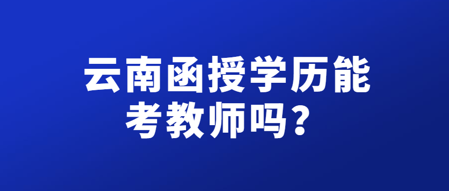 云南函授學歷能考教師嗎？