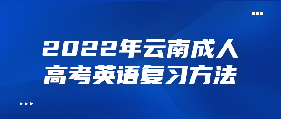 2022年云南成人高考英語(yǔ)復(fù)習(xí)方法