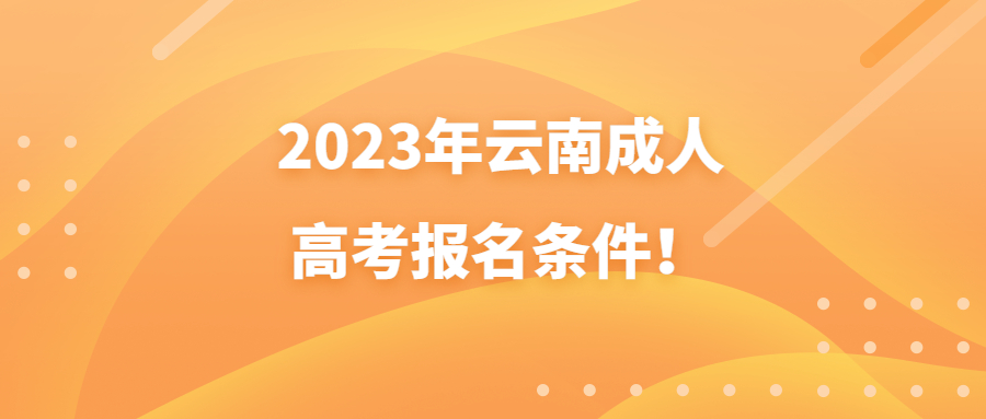 2023年云南成人高考報(bào)名條件！